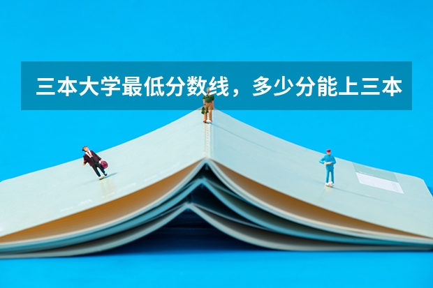 三本大学最低分数线，多少分能上三本