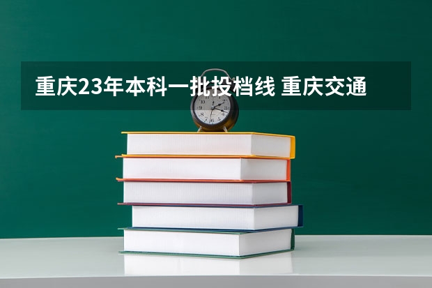 重庆23年本科一批投档线 重庆交通大学分数线