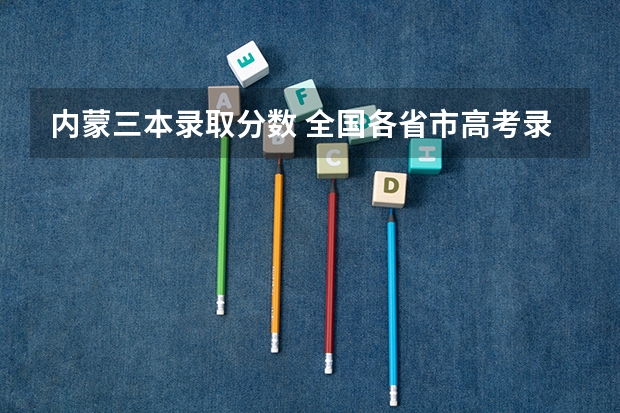 内蒙三本录取分数 全国各省市高考录取分数线汇总