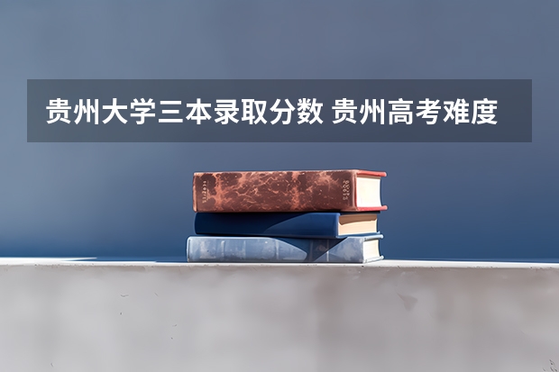 贵州大学三本录取分数 贵州高考难度跟山东比较