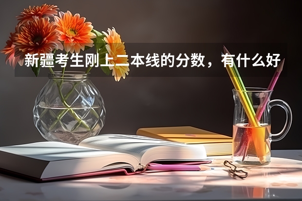新疆考生刚上二本线的分数,有什么好学校推荐?