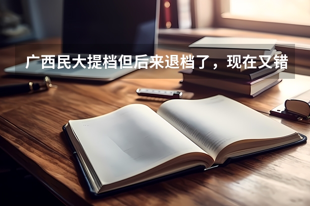 广西民大提档但后来退档了，现在又错过了补录时间，又不想读三本和大专，怎么办？