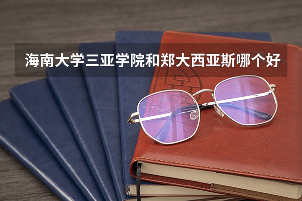 海南大学三亚学院和郑大西亚斯哪个好啊