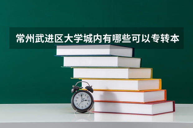常州武进区大学城内有哪些可以专转本进去的三本大学
