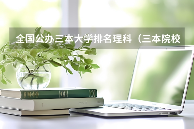 全国公办三本大学排名理科（三本院校排行榜）