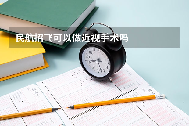 民航招飞可以做近视手术吗