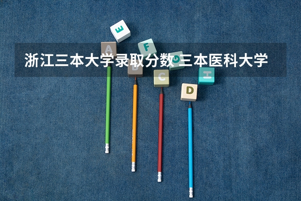 浙江三本大学录取分数 三本医科大学排名及分数线