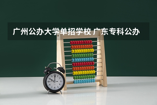 广州公办大学单招学校 广东专科公办大学有哪些学校