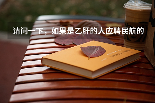 请问一下，如果是乙肝的人应聘民航的飞行员，其他条件符合，对于深圳航空的飞行员录取的几率大不大呢？