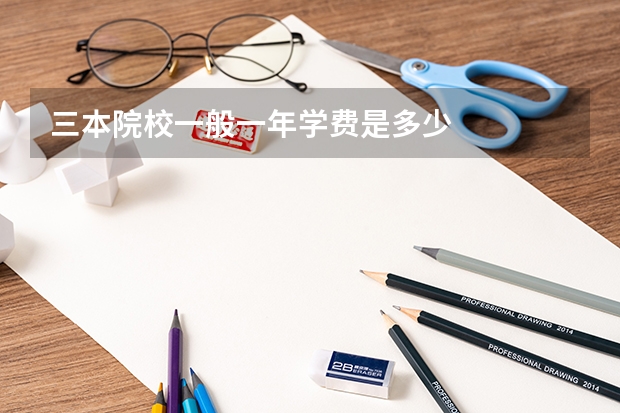三本院校一般一年学费是多少
