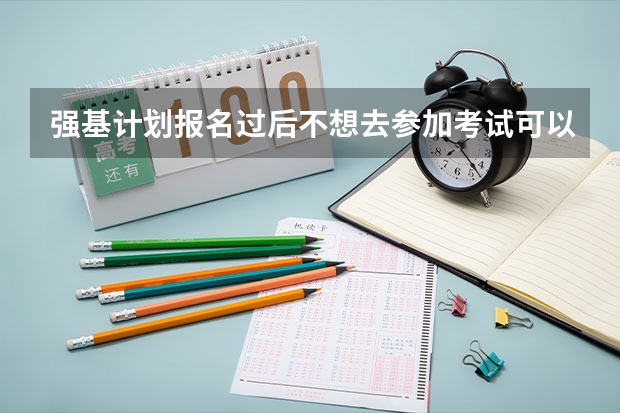 强基计划报名过后不想去参加考试可以不去吗