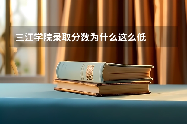 三江学院录取分数为什么这么低
