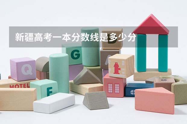 新疆高考一本分数线是多少分