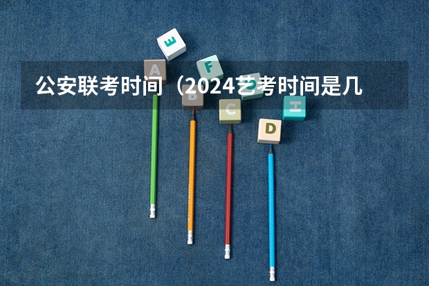 公安联考时间（2024艺考时间是几月几日?）