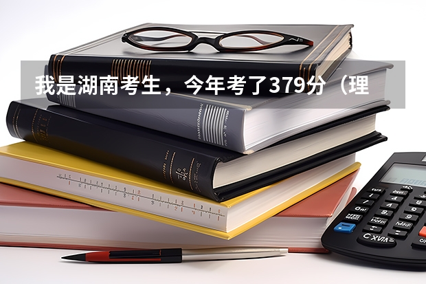 我是湖南考生，今年考了379分（理科）不知道可以填长沙那3所专科院校好呢？