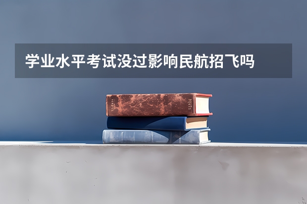 学业水平考试没过影响民航招飞吗