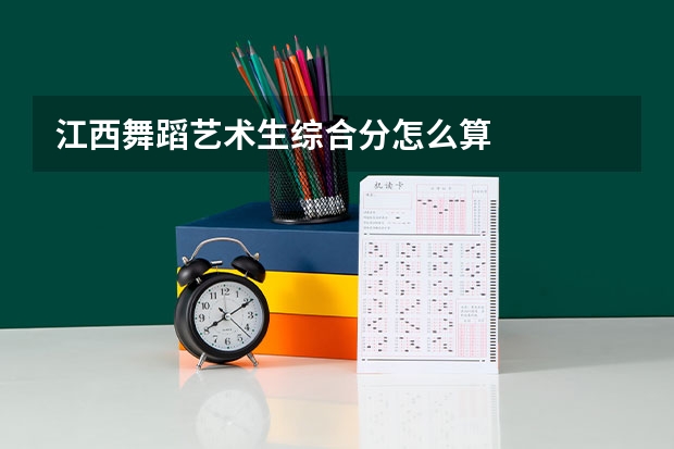 江西舞蹈艺术生综合分怎么算