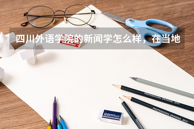 四川外语学院的新闻学怎么样，在当地排名第几？