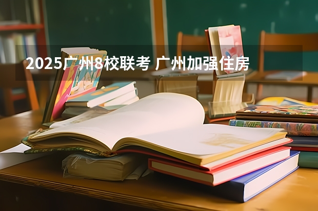 2025广州8校联考 广州加强住房保障，到2025年建设筹集66万套保障性住房