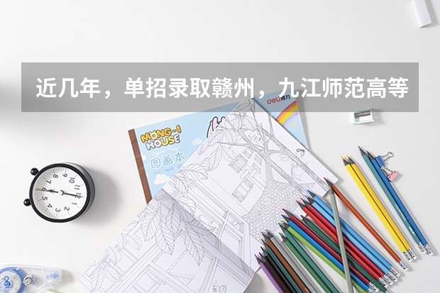 近几年，单招录取赣州，九江师范高等专科学校分数线多少？有没有一起考单招的！ 学长学姐忘解答