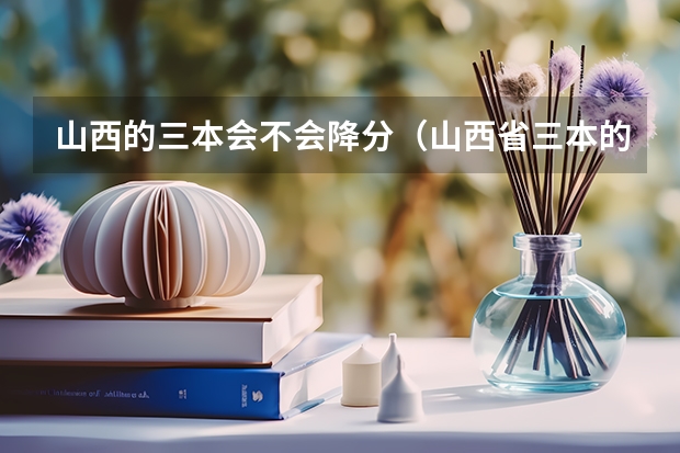山西的三本会不会降分（山西省三本的降分补录是否已经结束）