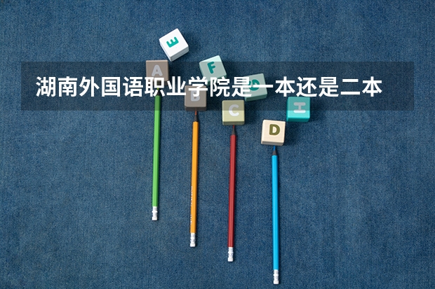 湖南外国语职业学院是一本还是二本 大连东软信息学院分数线(大连东软信息学院分数线)