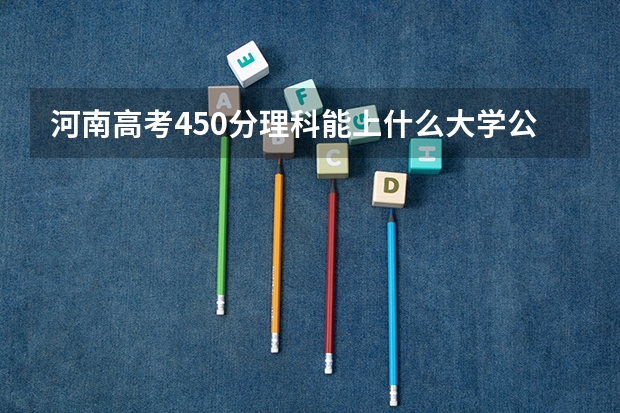 河南高考450分理科能上什么大学公办？