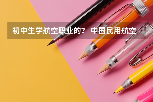 初中生学航空职业的？ 中国民用航空飞行学院飞行员录取分数线