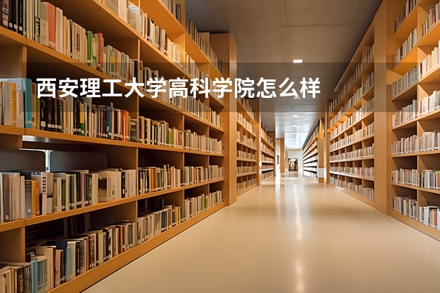 西安理工大学高科学院怎么样