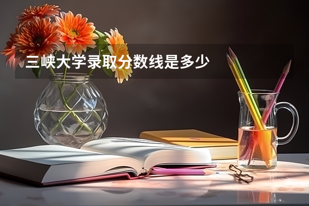 三峡大学录取分数线是多少