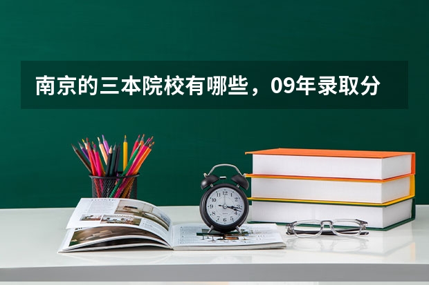 南京的三本院校有哪些，09年录取分数线是多少？现有哪些专业比较好啊？