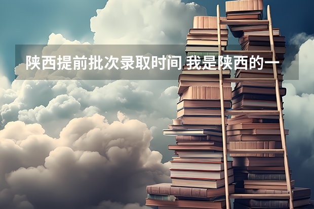 陕西提前批次录取时间 我是陕西的一名高中生,我想知道当飞行员除了身体好,还有啥成绩要求?