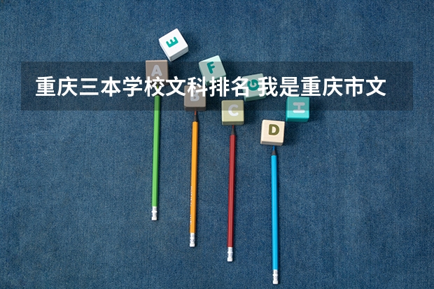重庆三本学校文科排名 我是重庆市文科考生，高考考了501分，请给我推荐重庆的几个好点的3本学校及专业