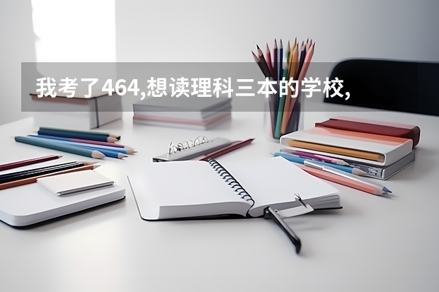 我考了464,想读理科三本的学校,最好是在杭州,嘉兴,绍兴,这些地方的（绍兴文理学院下面的人文学院对外汉语言专业读几年的,是三本还是二本...）