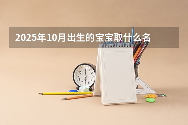 2025年10月出生的宝宝取什么名字好 朗朗上口清新典雅的宝宝名