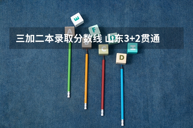 三加二本录取分数线 山东3+2贯通学校录取分数线