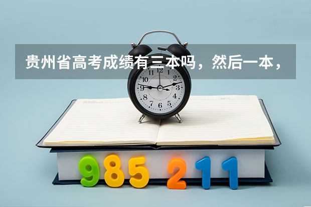 贵州省高考成绩有三本吗，然后一本，二本，三本填报志愿时间，以及二本征求志愿填报时间100金奖励