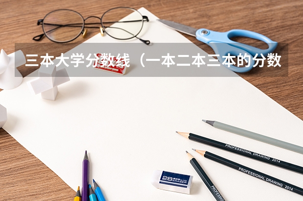三本大学分数线（一本二本三本的分数线）