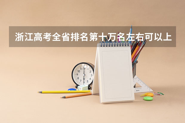 浙江高考全省排名第十万名左右可以上二本吗,衢州学院,湖州学院