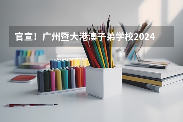 官宣！广州暨大港澳子弟学校2024-2025年秋季招生简章正式发布！ 广东省广州市2025年度教育科学规划课题申报通知