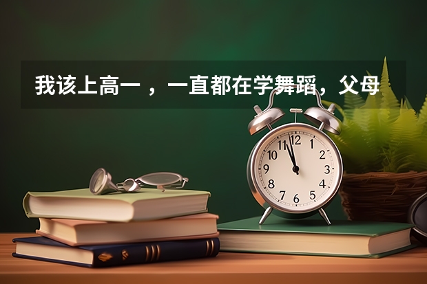 我该上高一 ，一直都在学舞蹈，父母觉得若是学习不好就艺考，舞蹈考试需要什么要求，但我想学表演怎么办
