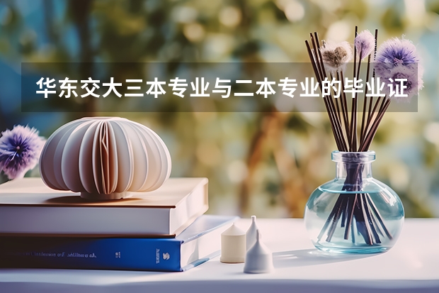 华东交大三本专业与二本专业的毕业证有什么区别