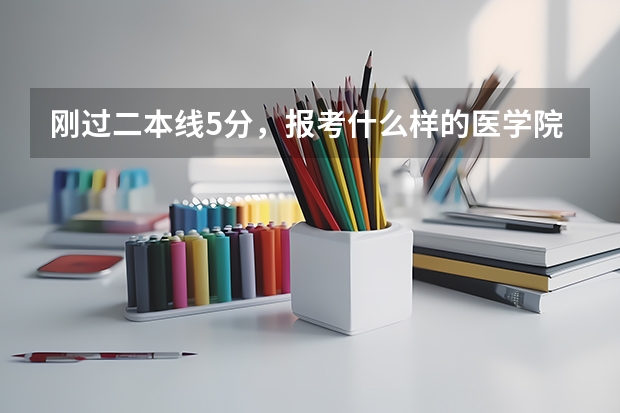 刚过二本线5分，报考什么样的医学院校？？？