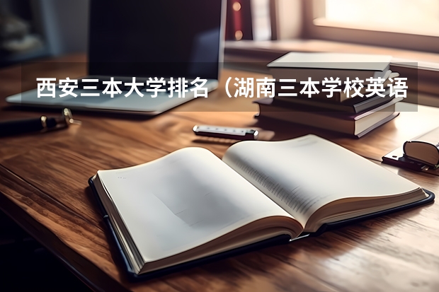 西安三本大学排名(湖南三本学校英语系排行榜)