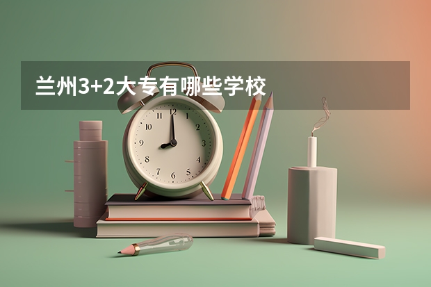 兰州3+2大专有哪些学校