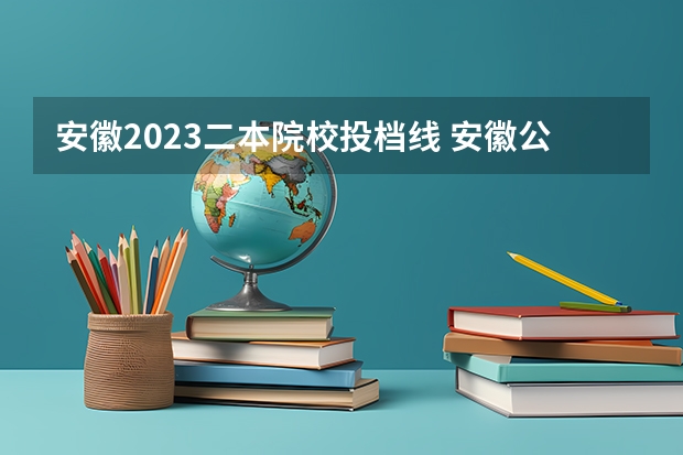 安徽2023二本院校投档线 安徽公办二本大学排名及分数线