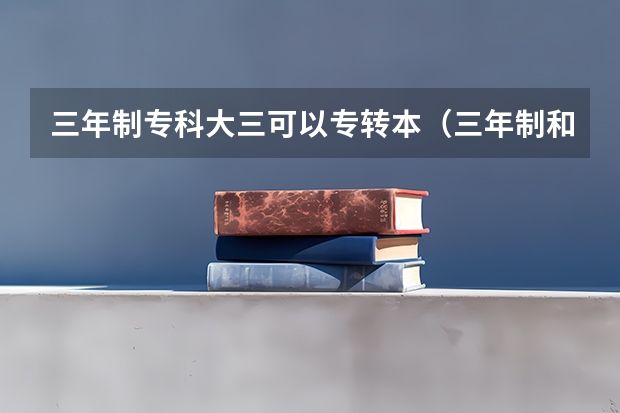 三年制专科大三可以专转本（三年制和五年制转本的区别）