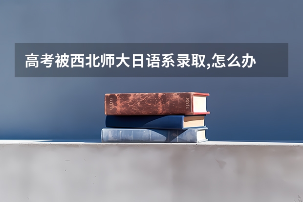 高考被西北师大日语系录取,怎么办