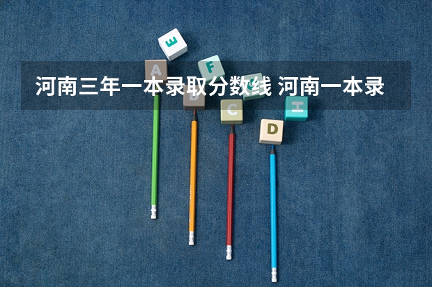河南三年一本录取分数线 河南一本录取分数线