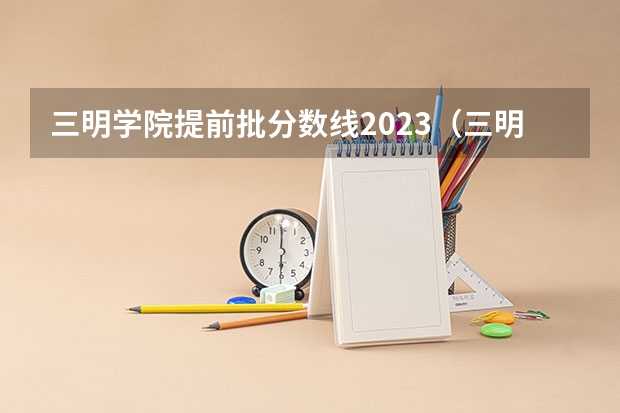 三明学院提前批分数线2023（三明市技校中考录取分数线）